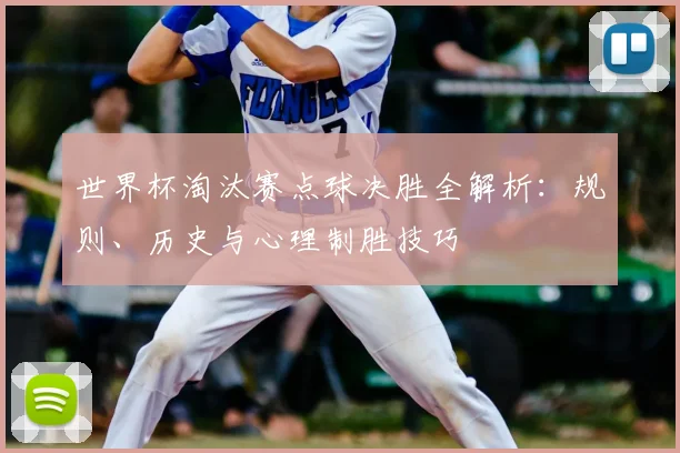 世界杯淘汰赛点球决胜全解析：规则、历史与心理制胜技巧