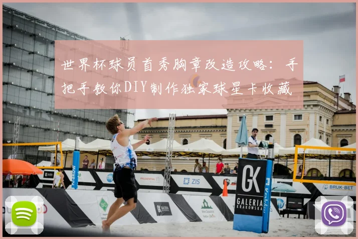 世界杯球员首秀胸章改造攻略：手把手教你DIY制作独家球星卡收藏