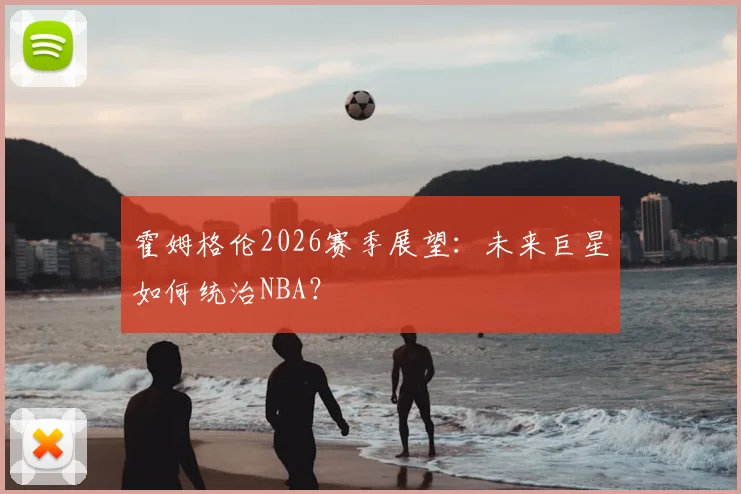 霍姆格伦2026赛季展望：未来巨星如何统治NBA？